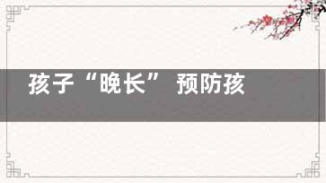 孩子“晚长” 预防孩子矮小六秘诀(孩子晚长的特征)
